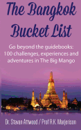 The Bangkok Bucket List: Go Beyond the Guide Books: 100 Challenges, Experiences and Adventures in The Big Mango