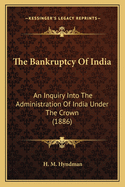 The Bankruptcy of India: An Inquiry Into the Administration of India Under the Crown (1886)