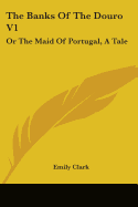 The Banks Of The Douro V1: Or The Maid Of Portugal, A Tale