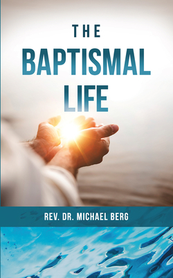 The Baptismal Life - Berg, Rev Michael, Dr.