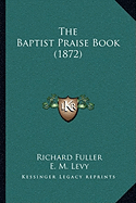 The Baptist Praise Book (1872) - Fuller, Richard, and Levy, E M, and Phelps, S D