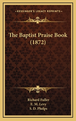The Baptist Praise Book (1872) - Fuller, Richard, and Levy, E M, and Phelps, S D