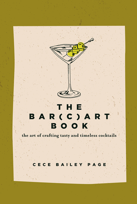 The Bar(c)Art Book: The Art of Crafting Tasty and Timeless Cocktails - Page, Cece Bailey