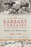 The Barbary Corsairs: Pirates, Plunder, and Warfare in the Mediterranean, 1480-1580