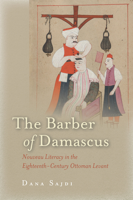 The Barber of Damascus: Nouveau Literacy in the Eighteenth-Century Ottoman Levant - Sajdi, Dana