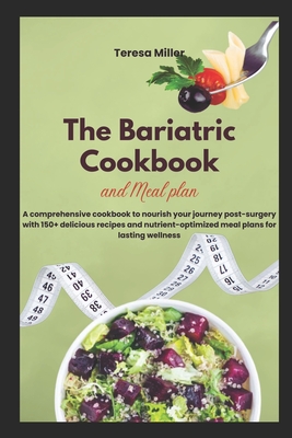 The Bariatric Cookbook and Meal Plan: A comprehensive cookbook to nourish your journey post-surgery with 150+ delicious recipes and nutrient-optimized meal plans for lasting wellness - Miller, Teresa