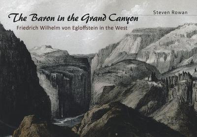 The Baron in the Grand Canyon: Friedrich Wilhelm von Egloffstein in the West - Rowan, Steven