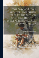 The Baron's Little Daughter, and Other Tales, by the Author of 'The Lord of the Forest and His Vassals', Ed. by W. Gresley