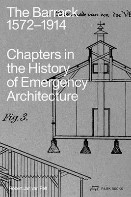 The Barrack, 1572-1914: Chapters in the History of Emergency Architecture - Pelt, Robert Jan van