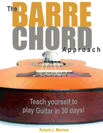 The Barre Chord Approach: Teach Yourself to Play Guitar in 30 Days!
