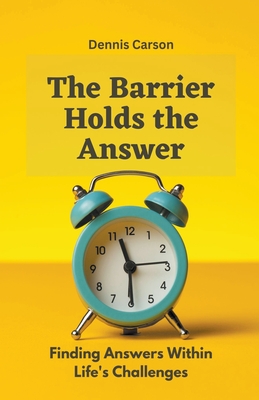 The Barrier Holds the Answer: Finding Answers Within Life's Challenges - Carson, Dennis