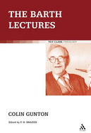 The Barth Lectures - Gunton, Colin E, and Brazier, Paul (Editor)