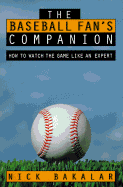 The Baseball Fan's Companion: How to Master the Subtleties of the World's Most Complex Team Sport and Learn to Watch the Game Like an Expert - Bakalar, Nick