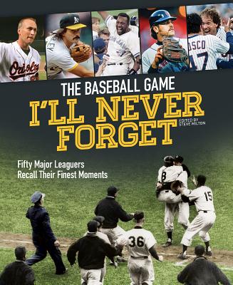 The Baseball Game I'll Never Forget: Fifty Major Leaguers Recall Their Finest Moments - Milton, Steve (Editor)