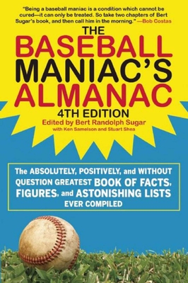 The Baseball Maniac's Almanac: The Absolutely, Positively, and Without Question Greatest Book of Facts, Figures, and Astonishing Lists Ever Compiled - Sugar, Bert Randolph (Editor), and Shea, Stuart, and Samelson, Ken