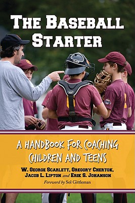 The Baseball Starter: A Handbook for Coaching Children and Teens - Scarlett, W George, Dr., and Chertok, Gregory, and Lipton, Jacob L
