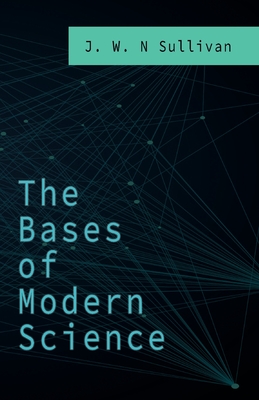 The Bases of Modern Science - Sullivan, J W N