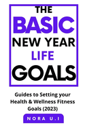 The Basic New Year Life Goals: Guides to Setting your Health & Wellness Fitness Goals (2023)