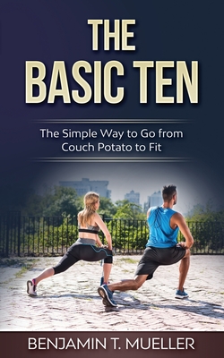 The Basic Ten: The Simple Way to Go from Couch Potato to Fit - Mueller, Benjamin T