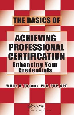 The Basics of Achieving Professional Certification: Enhancing Your Credentials - Thomas, Willis H.