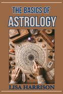 The Basics of Astrology: A Beginner's Guide to the Cosmic Language (2024)