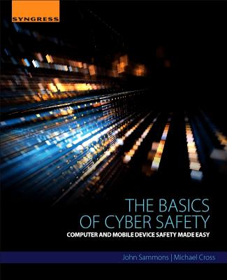 The Basics of Cyber Safety: Computer and Mobile Device Safety Made Easy - Sammons, John, and Cross, Michael, MD