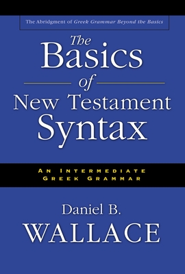 The Basics of New Testament Syntax: An Intermediate Greek Grammar - Wallace, Daniel B