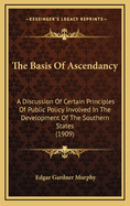 The Basis of Ascendancy; A Discussion of Certain Principles of Public Policy Involved in the Development of the Southern States