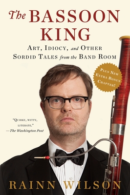 The Bassoon King: Art, Idiocy, and Other Sordid Tales from the Band Room - Wilson, Rainn