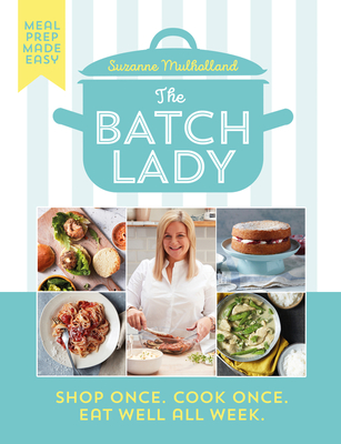 The Batch Lady: Shop Once. Cook Once. Eat Well All Week. - Mulholland, Suzanne