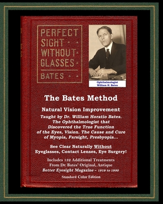The Bates Method - Perfect Sight Without Glasses - Natural Vision Improvement Taught by Ophthalmologist William Horatio Bates: See Clear Naturally Without Eyeglasses, Contact Lenses, Eye Surgery! (With Better Eyesight Magazine.) - Bates, William Horatio, Dr., and Lierman, Emily C, and Night, Clark (Contributions by)
