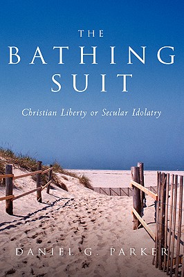 The Bathingsuit: Christian Liberty or Secular Idolatry - Parker, Dan