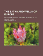 The Baths and Wells of Europe; Their Action and Uses: With Hints on Change of Air and Diet Cures (Classic Reprint)