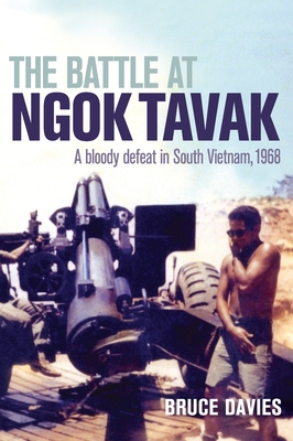 The Battle at Ngok Tavak: A bloody defeat in South Vietnam, 1968 - Davies, Bruce