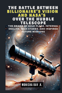 The Battle Between a Billionaire's Vision and Nasa's Over the Hubble Telescope: The Drama of Bold Plans, Internal Decline, High Stakes, and Inspired Future Missions