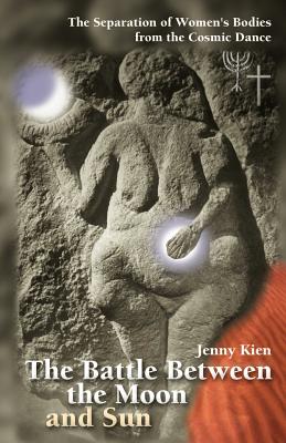 The Battle Between the Moon and Sun: The Separation of Women's Bodies from the Cosmic Dance - Kien, Jenny, Ph.D.