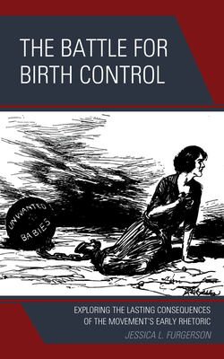 The Battle for Birth Control: Exploring the Lasting Consequences of the Movement's Early Rhetoric - Furgerson, Jessica L