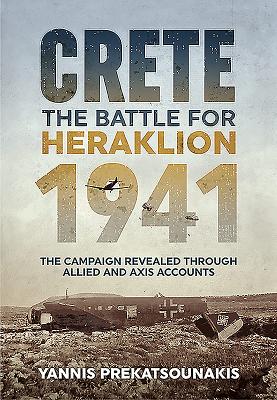 The Battle for Heraklion. Crete 1941: The Campaign Revealed Through Allied and Axis Accounts - Prekatsounakis, Yannis