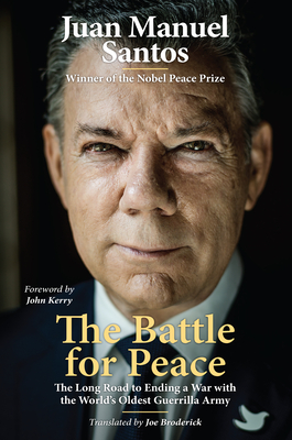 The Battle for Peace: The Long Road to Ending a War with the World's Oldest Guerrilla Army - Santos, Juan Manuel, and Broderick, Joe (Translated by), and Kerry, John (Foreword by)