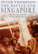 The Battle for Singapore: The True Story of Britain's Greatest Military Disaster - Thompson, Peter, PhD