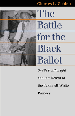 The Battle for the Black Ballot: Smith V. Allwright and the Defeat of the Texas All White Primary - Zelden, Charles L