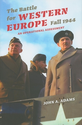 The Battle for Western Europe, Fall 1944: An Operational Assessment - Adams, John A