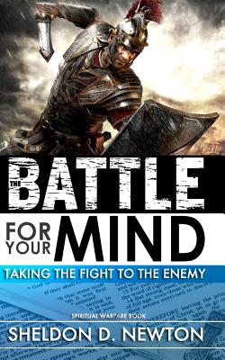 The Battle For Your Mind: Taking The Fight To The Enemy - Newton, Sheldon D