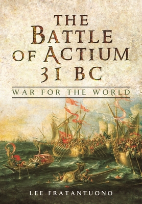 The Battle of Actium 31 BC: War for the World - Fratantuono, Lee