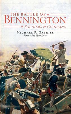 The Battle of Bennington: Soldiers & Civilians - Gabriel, Michael P, and Resch, Tyler (Foreword by)