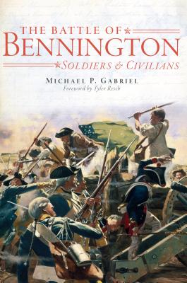 The Battle of Bennington: Soldiers & Civilians - Gabriel, Michael P, and Resch, Tyler (Foreword by)