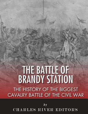 The Battle of Brandy Station: The History of the Biggest Cavalry Battle of the Civil War - Charles River