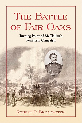 The Battle of Fair Oaks: Turning Point of McClellan's Peninsula Campaign - Broadwater, Robert P