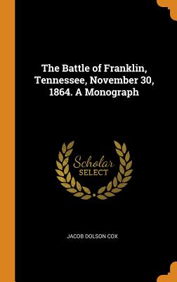 The Battle of Franklin, Tennessee, November 30, 1864. A Monograph - Cox, Jacob Dolson