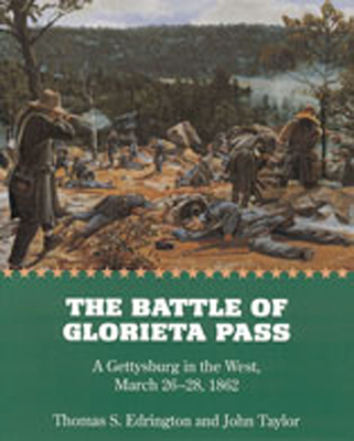 The Battle of Glorieta Pass: A Gettysburg in the West, March 26-28, 1862 - Edrington, Thomas S, and Taylor, John